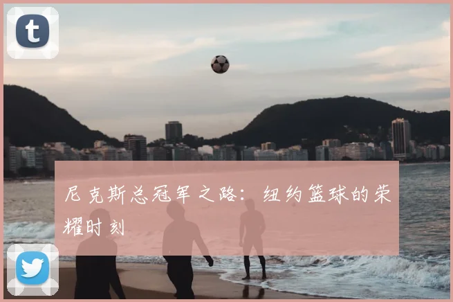 尼克斯总冠军之路：纽约篮球的荣耀时刻