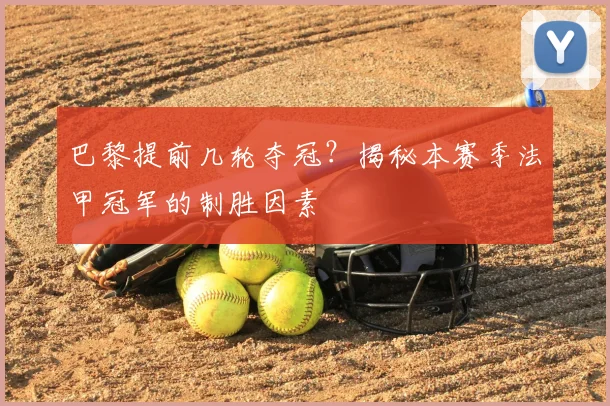 巴黎提前几轮夺冠？揭秘本赛季法甲冠军的制胜因素