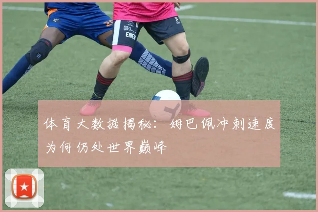 体育大数据揭秘：姆巴佩冲刺速度为何仍处世界巅峰