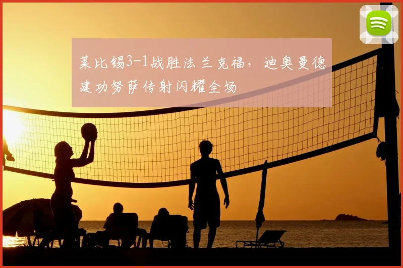 莱比锡3-1战胜法兰克福，迪奥曼德建功努萨传射闪耀全场