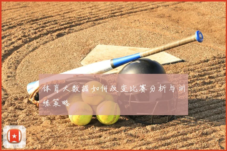 体育大数据如何改变比赛分析与训练策略