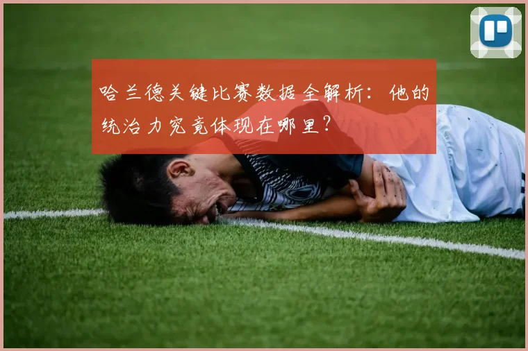 哈兰德关键比赛数据全解析:他的统治力究竟体现在哪里?