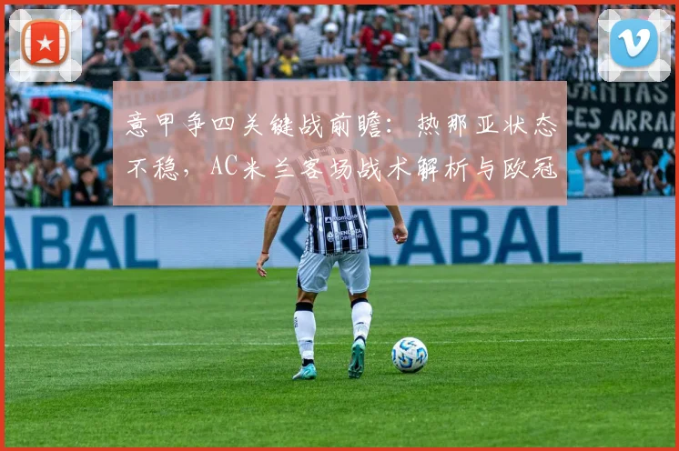 意甲争四关键战前瞻:热那亚状态不稳,AC米兰客场战术解析与欧冠资格形势分析