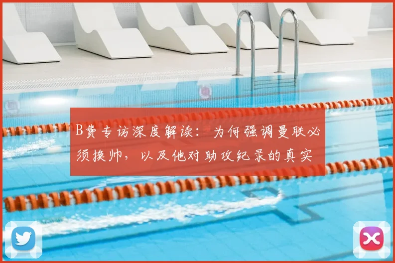 B费专访深度解读：为何强调曼联必须换帅，以及他对助攻纪录的真实看法