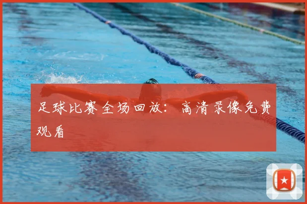 足球比赛全场回放：高清录像免费观看